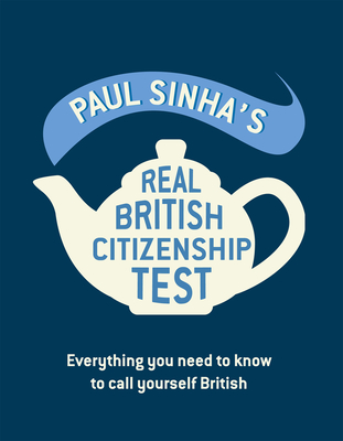 Paul Sinha's Real British Citizenship Test: Everything You Need to Know to Call Yourself British - Sinha, Paul