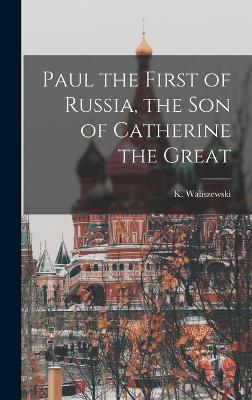 Paul the First of Russia, the son of Catherine the Great - Waliszewski, K