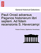 Pauli Orosii Adversus Paganos Historiarum Libri Septem. Ad Fidem Recensionis S. Havercampi