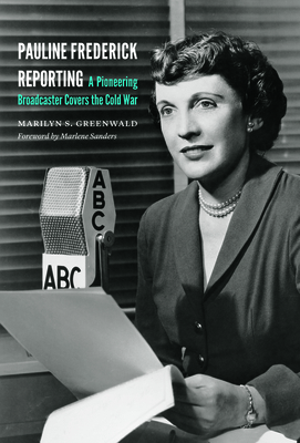 Pauline Frederick Reporting: A Pioneering Broadcaster Covers the Cold War - Greenwald, Marilyn S, and Sanders, Marlene (Foreword by)