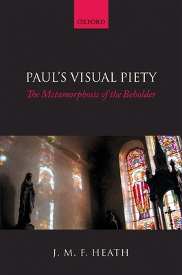 Paul's Visual Piety: The Metamorphosis of the Beholder - Heath, J. M. F.