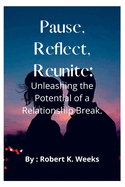 Pause, Reflect, Reunite: Unleashing the Potential of a Relationship Break