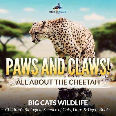 Paws and Claws! All about the Cheetah (Big Cats Wildlife) - Children's Biological Science of Cats, Lions & Tigers Books - Prodigy Wizard