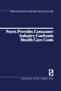 Payer, Provider, Consumer: Industry Confronts Health Care Costs: Industry Confornts Health Care Costs