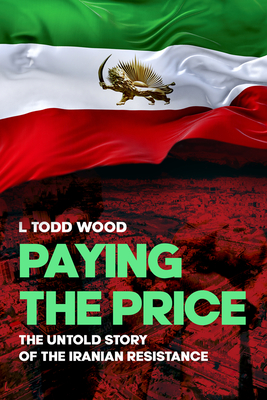 Paying the Price: The Untold Story of the Iranian Resistance - Wood, L Todd