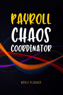 Payroll Chaos Coordinator - Weekly Planner: Workplace Humor Notebook Funny Quote Journal for Payroll Clerks, Managers, Accounts Assistants, Accountants etc - Payroll Gag Gift Undated Organizer