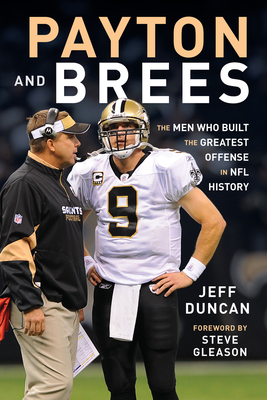 Payton and Brees: The Men Who Built the Greatest Offense in NFL History - Duncan, Jeff, and Gleason, Steve (Foreword by)