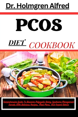 Pcos Diet Cookbook: Comprehensive Guide To Discover Polycystic Ovary Syndrome Management Secrets With Delicious Recipes, Meal Plans, And Expert Advice - Alfred, Holmgren, Dr.