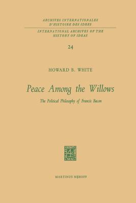 Peace Among the Willows: The Political Philosophy of Francis Bacon - White, Howard B