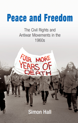 Peace and Freedom: The Civil Rights and Antiwar Movements in the 1960s - Hall, Simon