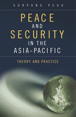 Peace and Security in the Asia-Pacific: Theory and Practice - Peou, Sorpong