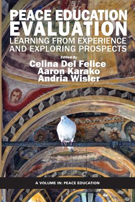 Peace Education Evaluation: Learning from Experience and Exploring Prospects - Felice, Celina Del (Editor), and Karako, Aaron (Editor), and Wisler, Andria (Editor)