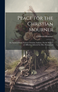 Peace for the Christian Mourner: Or, Extracts From Various Christian Authors, On the Subject of Affliction, Selected by Mrs. Drummond