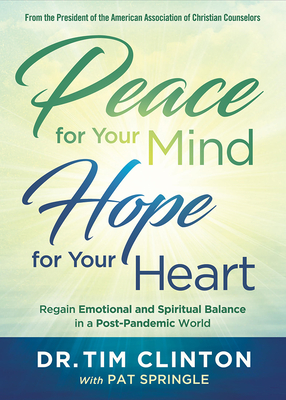 Peace for Your Mind, Hope for Your Heart: Regain Emotional and Spiritual Balance in a Post-Pandemic World - Clinton, Tim, Dr., and Springle, Pat