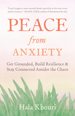 Peace from Anxiety: Get Grounded, Build Resilience, and Stay Connected Amidst the Chaos - Khouri, Hala
