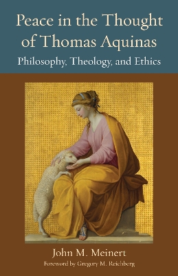 Peace in the Thought of Thomas Aquinas: Philosophy, Theology, and Ethics - Meinert, John M, and Reichberg, Gregory M (Foreword by)