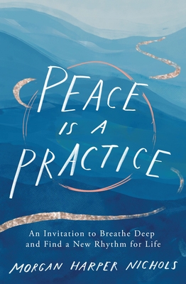 Peace Is a Practice: An Invitation to Breathe Deep and Find a New Rhythm for Life - Nichols, Morgan Harper