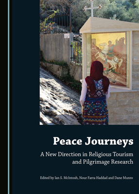 Peace Journeys: A New Direction in Religious Tourism and Pilgrimage Research - McIntosh, Ian S. (Editor), and Haddad, Nour Fara (Editor), and Munro, Dane (Editor)