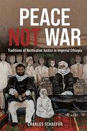 Peace Not War: Traditions of Restorative Justice in Imperial Ethiopia, 1769 - 1960