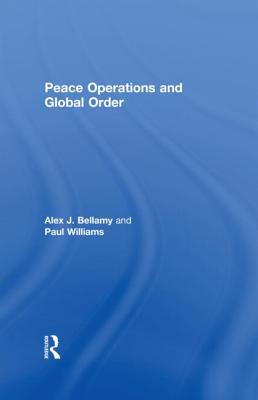 Peace Operations and Global Order - Bellamy, Alex J (Editor), and Williams, Paul (Editor)