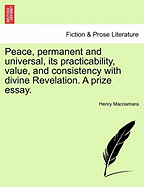 Peace, Permanent and Universal, Its Practicability, Value, and Consistency with Divine Revelation. a Prize Essay.