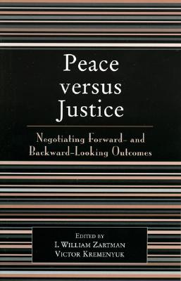 Peace Versus Justice: Negotiating Forward- And Backward-Looking Outcomes - Zartman, William I (Editor), and Kremenyuk, Victor (Editor), and Audebert-Lasrochas, Patrick (Contributions by)