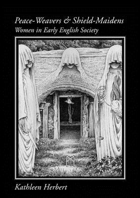 Peace-Weavers and Shield Maidens: Women in Early English Society - Herbert, Kathleen