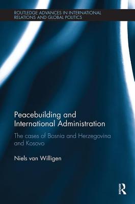 Peacebuilding and International Administration: The Cases of Bosnia and Herzegovina and Kosovo - van Willigen, Niels