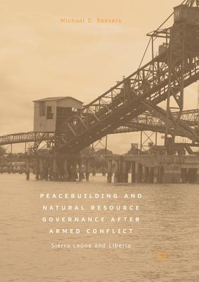 Peacebuilding and Natural Resource Governance After Armed Conflict: Sierra Leone and Liberia - Beevers, Michael D