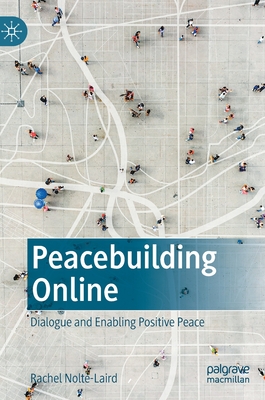 Peacebuilding Online: Dialogue and Enabling Positive Peace - Nolte-Laird, Rachel