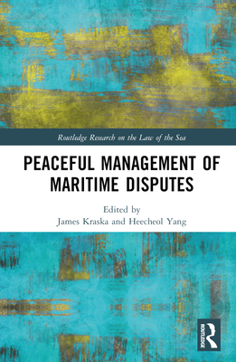 Peaceful Management of Maritime Disputes - Kraska, James (Editor), and Yang, Heecheol (Editor)