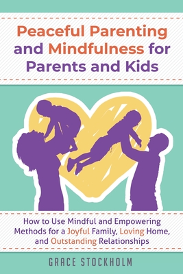 PEACEFUL PARENTING AND MINDFULNESS FOR PARENTS AND KIDS - How to Use Mindful and Empowering Methods for a Joyful Family, Loving Home, and Outstanding Relationships - Stockholm, Grace