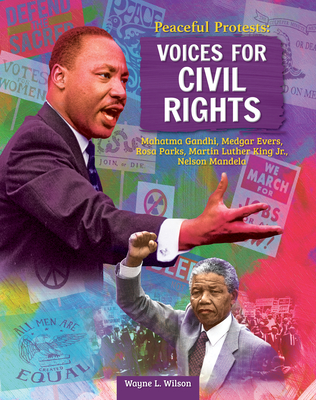 Peaceful Protests: Voices for Civil Rights: Mahatma Gandhi, Medgar Evers, Rosa Parks, Martin Luther King Jr, Nelson Mandela - Wilson, Wayne L