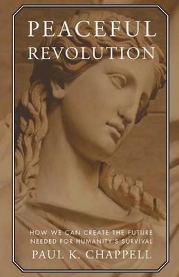 Peaceful Revolution: How We Can Create the Future Needed for Humanity's Survival - Chappell, Paul K