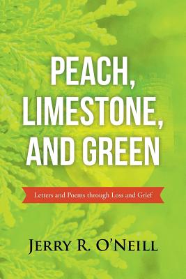 Peach, Limestone, and Green: Letters and Poems through Loss and Grief - O'Neill, Jerry R