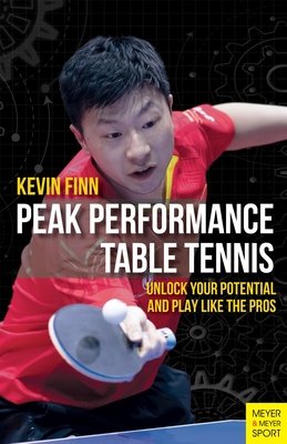 Peak Performance Table Tennis: Unlock Your Potential and Play Like the Pros - Finn, Kevin