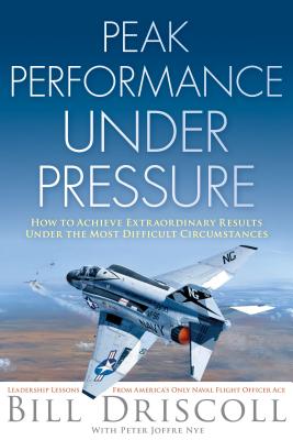 Peak Performance Under Pressure: How to Achieve Extraordinary Results Under Difficult Circumstances - Driscoll, Bill