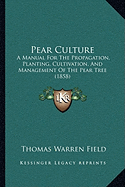 Pear Culture: A Manual For The Propagation, Planting, Cultivation, And Management Of The Pear Tree (1858)