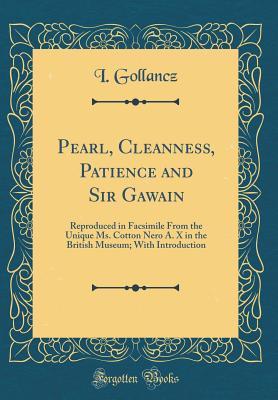 Pearl, Cleanness, Patience and Sir Gawain: Reproduced in Facsimile from the Unique Ms. Cotton Nero A. X in the British Museum; With Introduction (Classic Reprint) - Gollancz, I