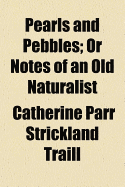 Pearls and Pebbles; Or Notes of an Old Naturalist