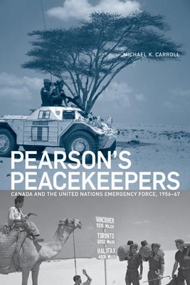 Pearson's Peacekeepers: Canada and the United Nations Emergency Force, 1956-67 - Carroll, Michael K