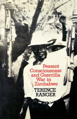 Peasant Consciousness and Guerrilla War in Zimbabwe: A Comparative Study - Ranger, Terence
