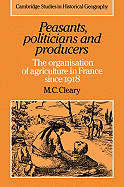 Peasants, Politicians and Producers: The Organisation of Agriculture in France since 1918 - Cleary, Mark C.