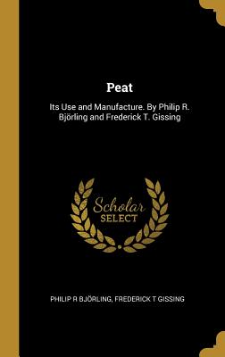 Peat: Its Use and Manufacture. By Philip R. Bjrling and Frederick T. Gissing - Bjrling, Philip R, and Gissing, Frederick T