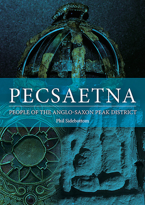 Pecsaetna: People of the Anglo-Saxon Peak District - Sidebottom, Phil