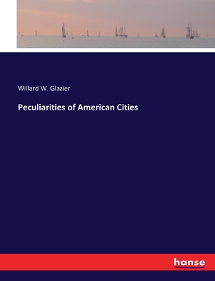 Peculiarities of American Cities - Glazier, Willard W
