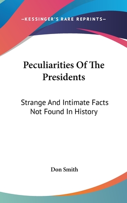 Peculiarities Of The Presidents: Strange And Intimate Facts Not Found In History - Smith, Don