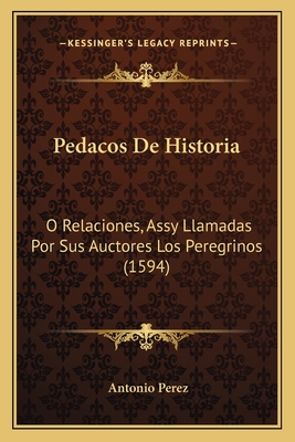 Pedacos De Historia: O Relaciones, Assy Llamadas Por Sus Auctores Los Peregrinos (1594) - Perez, Antonio