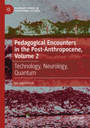 Pedagogical Encounters in the Post-Anthropocene, Volume 2: Technology, Neurology, Quantum