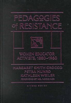 Pedagogies of Resistance: Women Educator Activists, 1880-1960 - Crocco, Margaret Smith, and Weiler, Kathleen, and Munro, Petra